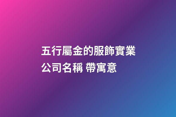 五行屬金的服飾實業公司名稱 帶寓意-第1張-公司起名-玄機派